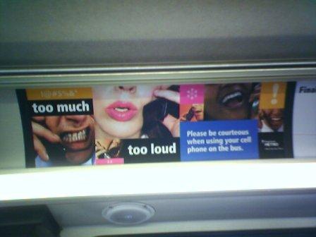 Too much. Too loud. Please be courteous when using your cell phone on the bus.